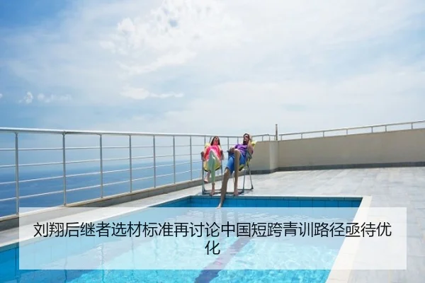 刘翔后继者选材标准再讨论中国短跨青训路径亟待优化