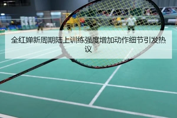 全红婵新周期陆上训练强度增加动作细节引发热议
